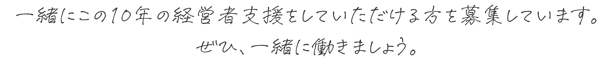 一緒にこの10年の経営者支援をしていただける方を募集しています。ぜひ、一緒に働きましょう。