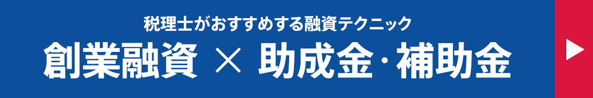 創業融資×助成金・補助金税理士がおすすめする融資テクニック